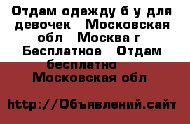 Отдам одежду б/у для девочек - Московская обл., Москва г. Бесплатное » Отдам бесплатно   . Московская обл.